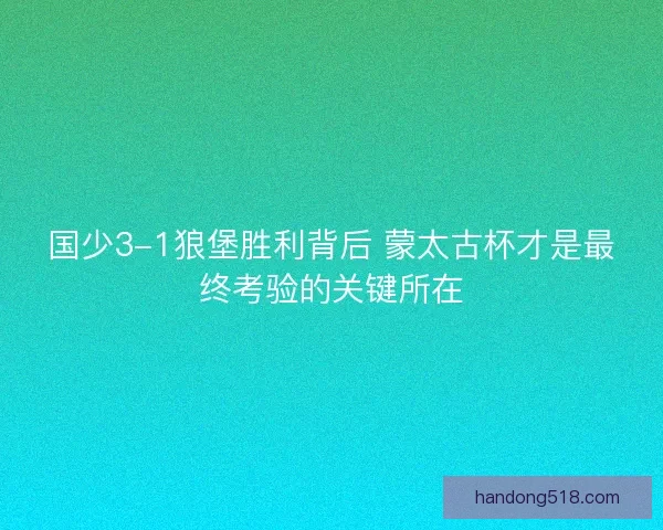 国少3-1狼堡胜利背后 蒙太古杯才是最终考验的关键所在