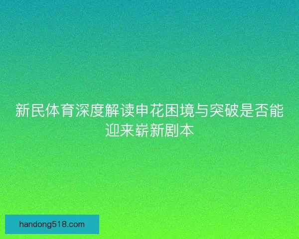 新民体育深度解读申花困境与突破是否能迎来崭新剧本