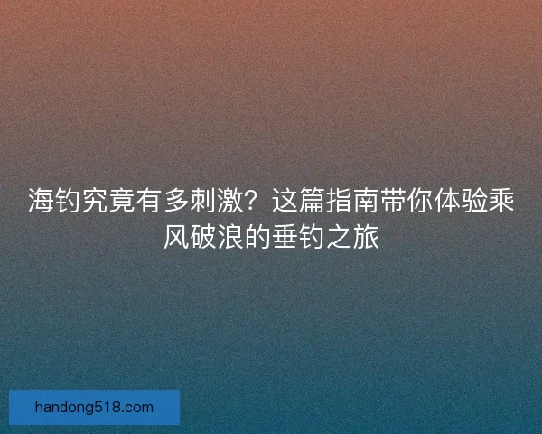 海钓究竟有多刺激？这篇指南带你体验乘风破浪的垂钓之旅