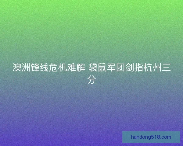 澳洲锋线危机难解 袋鼠军团剑指杭州三分