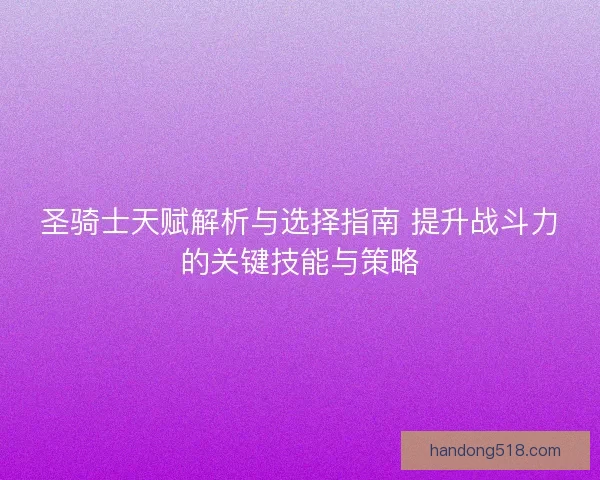 圣骑士天赋解析与选择指南 提升战斗力的关键技能与策略