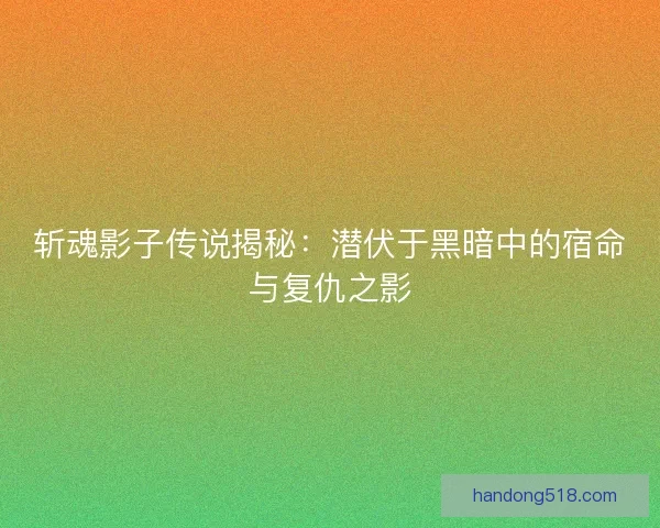 斩魂影子传说揭秘：潜伏于黑暗中的宿命与复仇之影