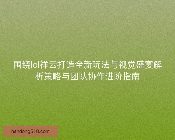 围绕lol祥云打造全新玩法与视觉盛宴解析策略与团队协作进阶指南 围绕lol祥云打造全新玩法与视觉盛宴解析策略与团队协作进阶指南