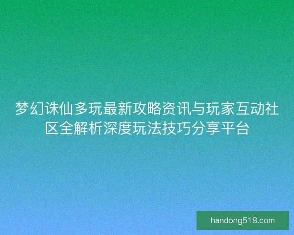 梦幻诛仙多玩最新攻略资讯与玩家互动社区全解析深度玩法技巧分享平台