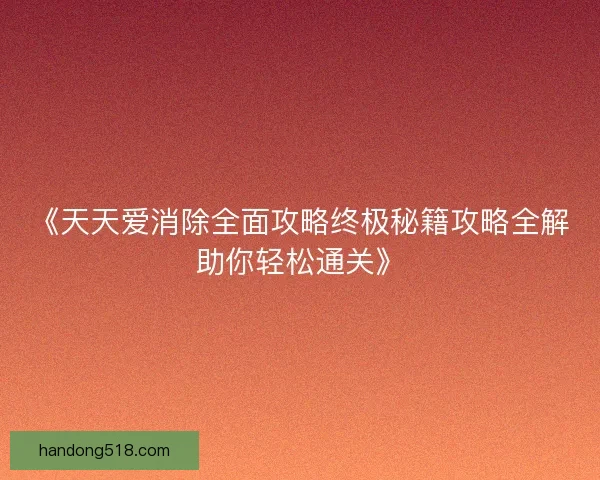 《天天爱消除全面攻略终极秘籍攻略全解助你轻松通关》