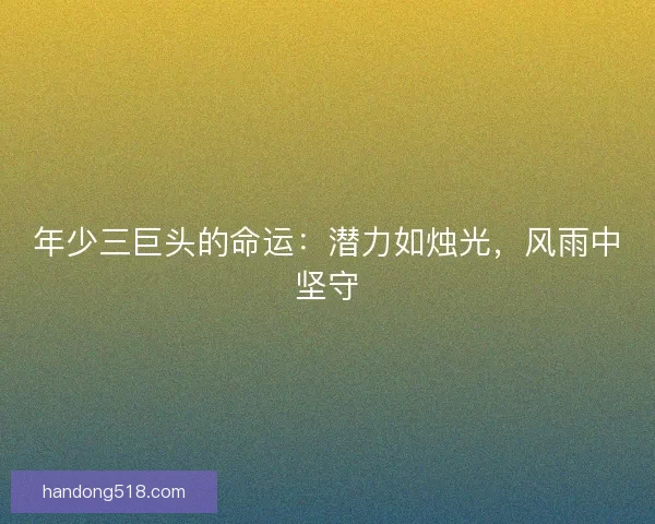 年少三巨头的命运：潜力如烛光，风雨中坚守