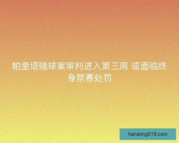 帕奎塔赌球案审判进入第三周 或面临终身禁赛处罚