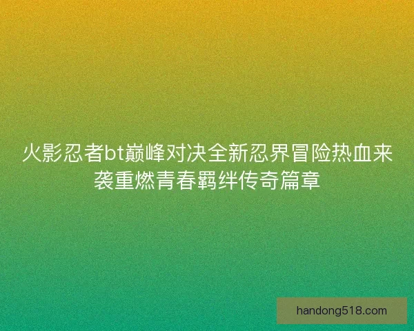 火影忍者bt巅峰对决全新忍界冒险热血来袭重燃青春羁绊传奇篇章