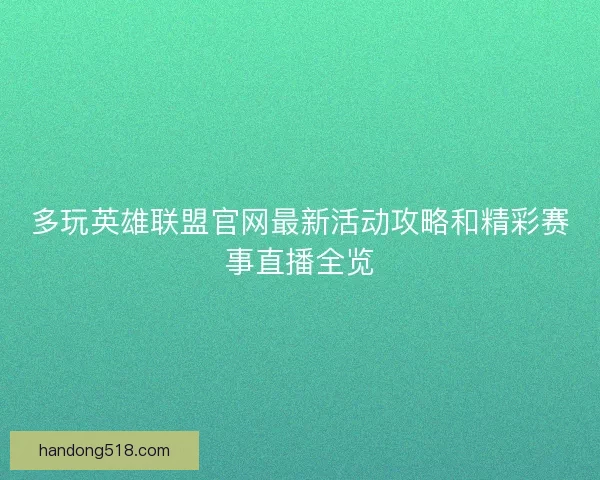 多玩英雄联盟官网最新活动攻略和精彩赛事直播全览