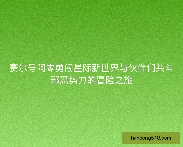 赛尔号阿零勇闯星际新世界与伙伴们共斗邪恶势力的冒险之旅