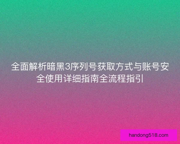 全面解析暗黑3序列号获取方式与账号安全使用详细指南全流程指引