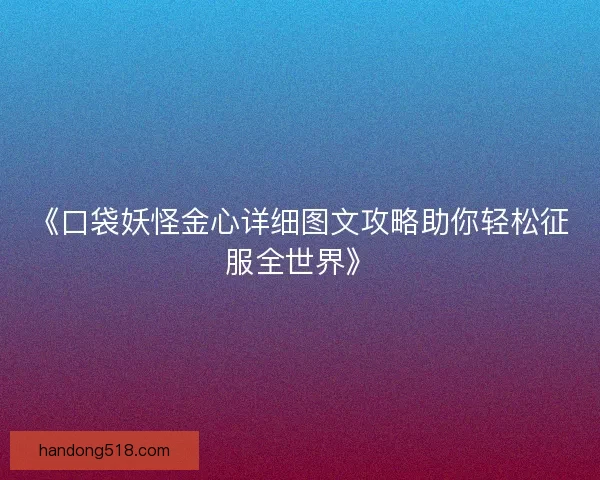 《口袋妖怪金心详细图文攻略助你轻松征服全世界》