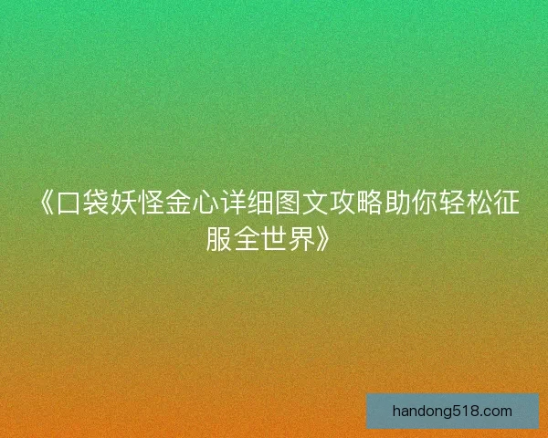 《口袋妖怪金心详细图文攻略助你轻松征服全世界》 《口袋妖怪金心详细图文攻略助你轻松征服全世界》