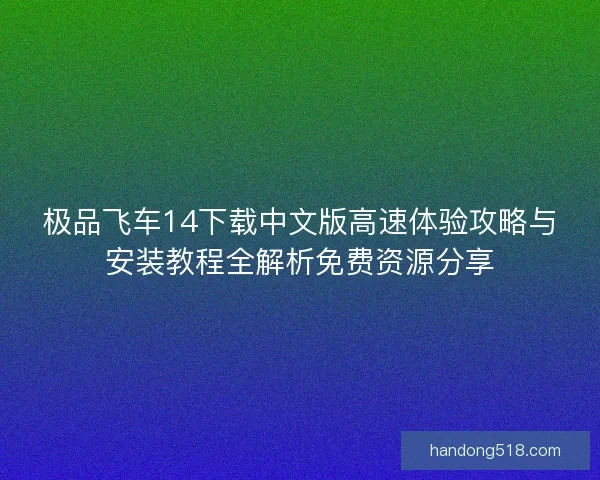 极品飞车14下载中文版高速体验攻略与安装教程全解析免费资源分享