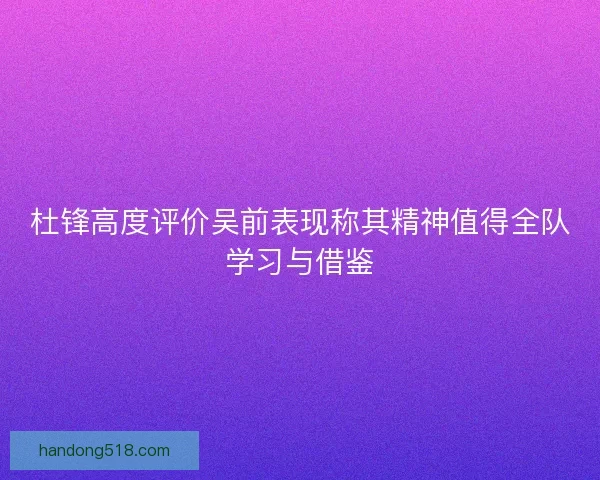 杜锋高度评价吴前表现称其精神值得全队学习与借鉴