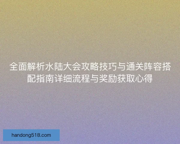 全面解析水陆大会攻略技巧与通关阵容搭配指南详细流程与奖励获取心得 全面解析水陆大会攻略技巧与通关阵容搭配指南详细流程与奖励获取心得